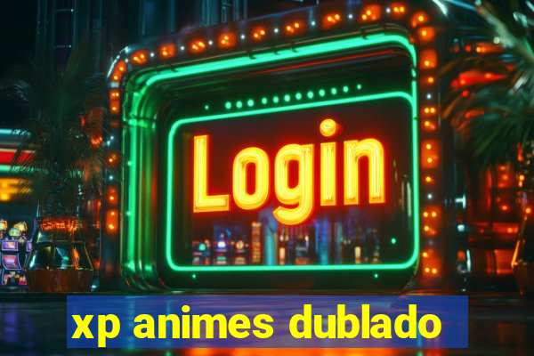 xp animes dublado